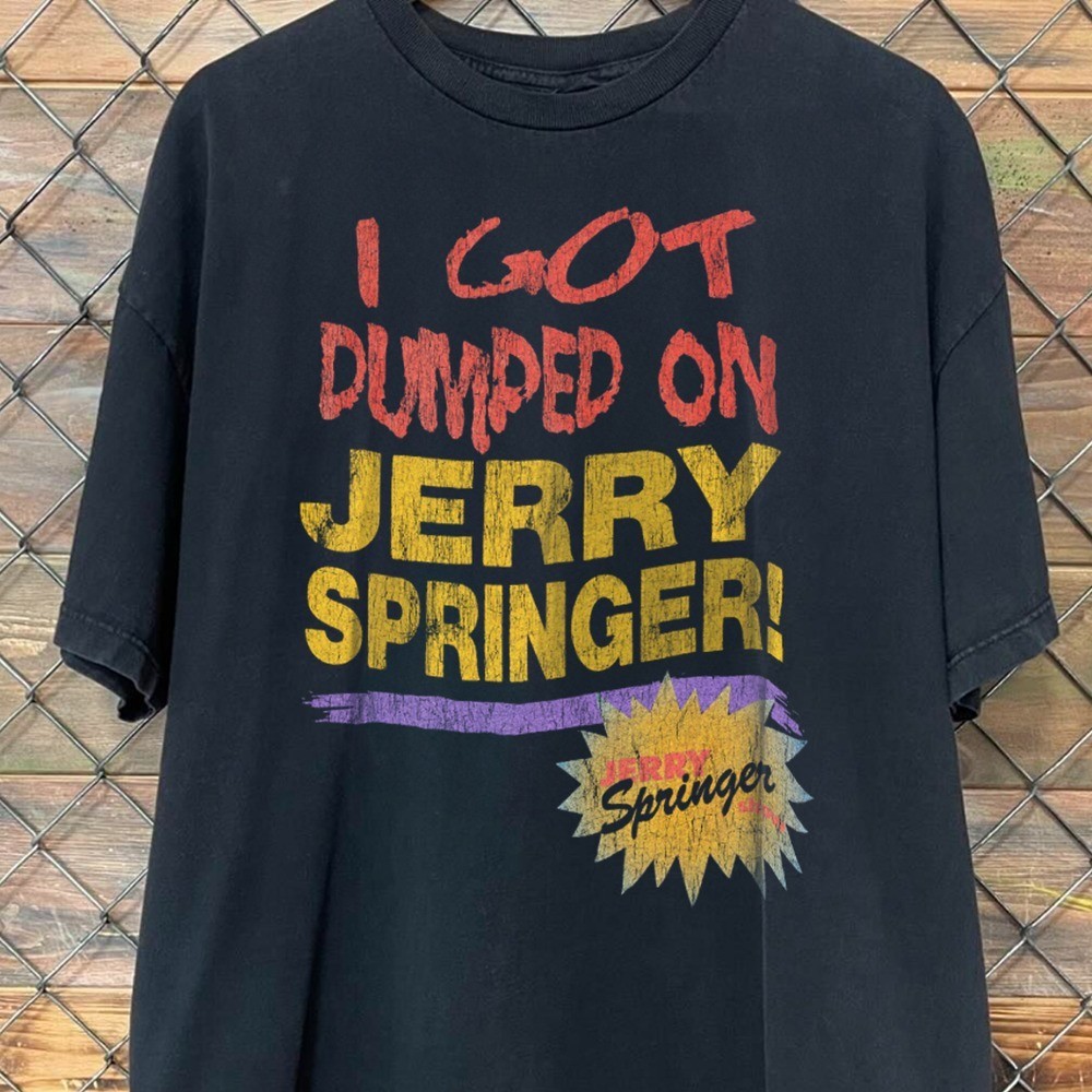 RETRO 90’S I GOT DUMPED ON JERRY SPRINGER GRAPHIC T-SHIRT S-5XL