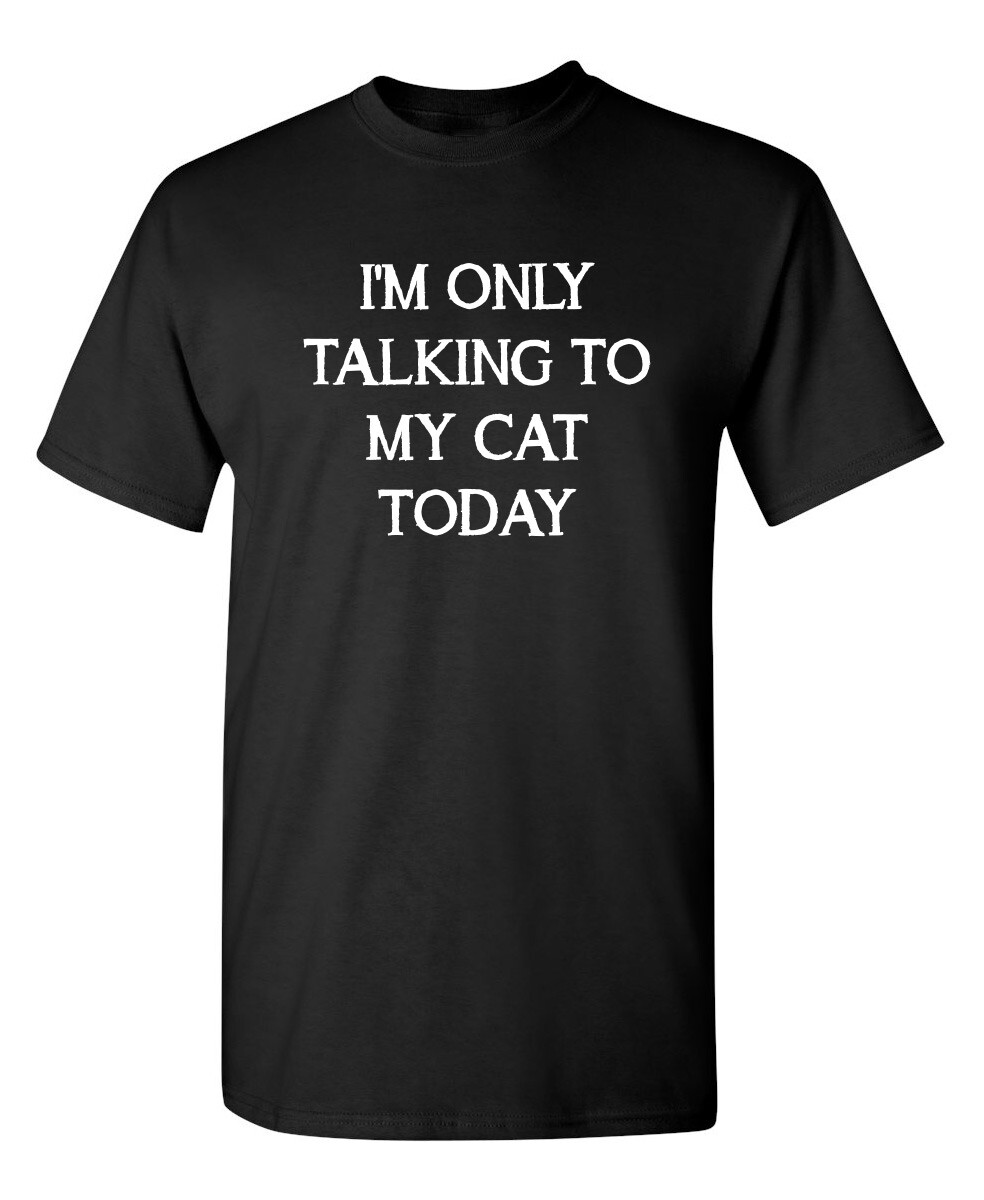 I’m Only Talking To My Cat Today Sarcastic Humor Graphic Novelty Funny T Shirt