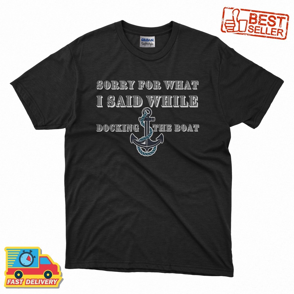 New Sorry for what I said while docking the boat funny T-Shirt S-5XL
