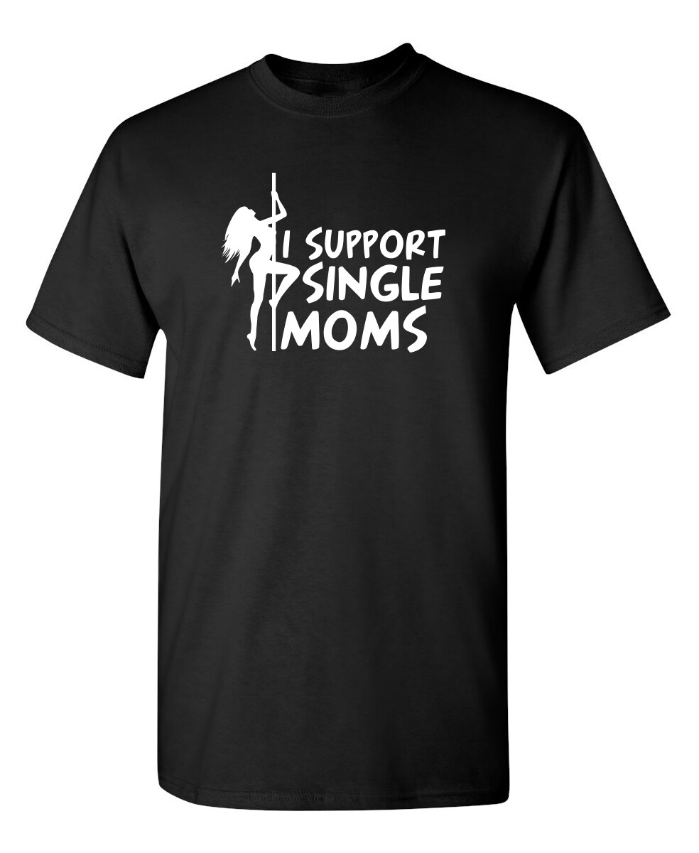 I Support Single Moms Sarcastic Humor Graphic Novelty Funny T Shirt
