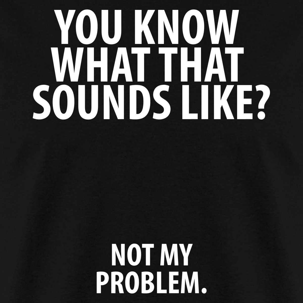 Not My Problem Funny Quote