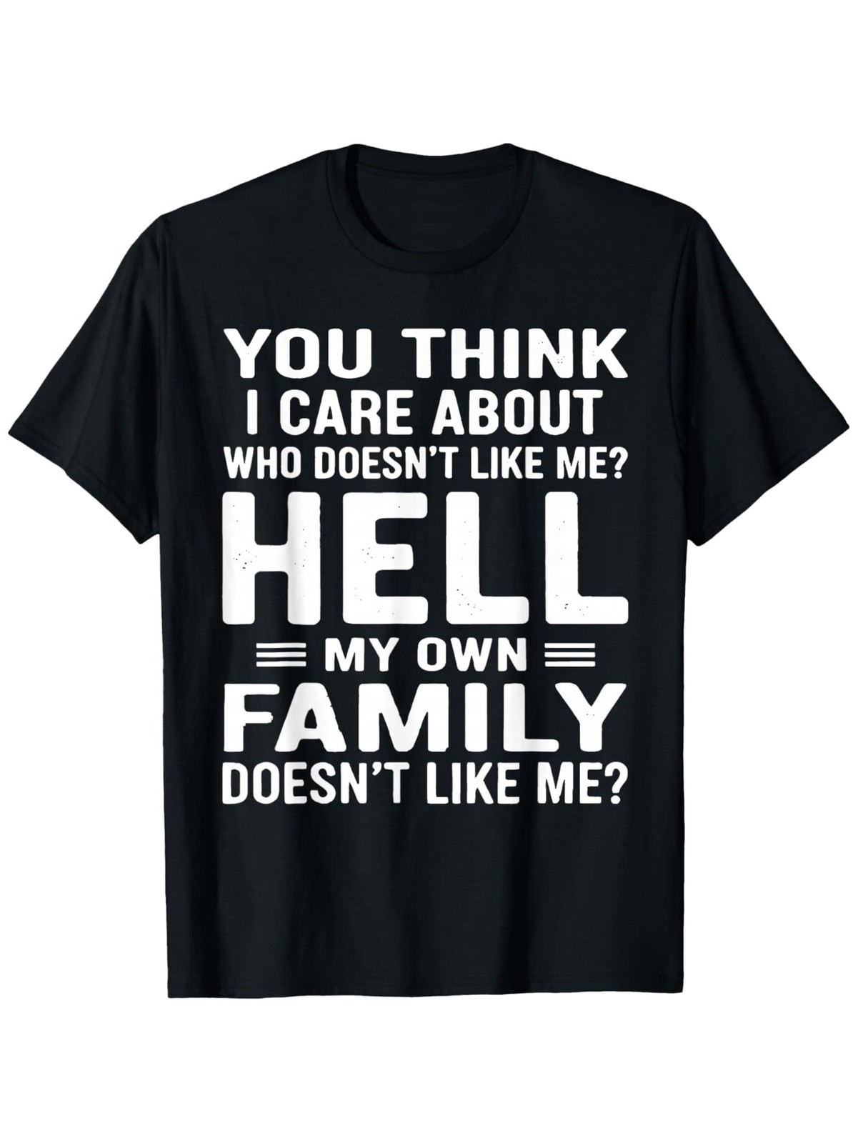 You for THINK I Care about Who Doesn’T Like Me Hell My Own Famil T-Shirt Comfy