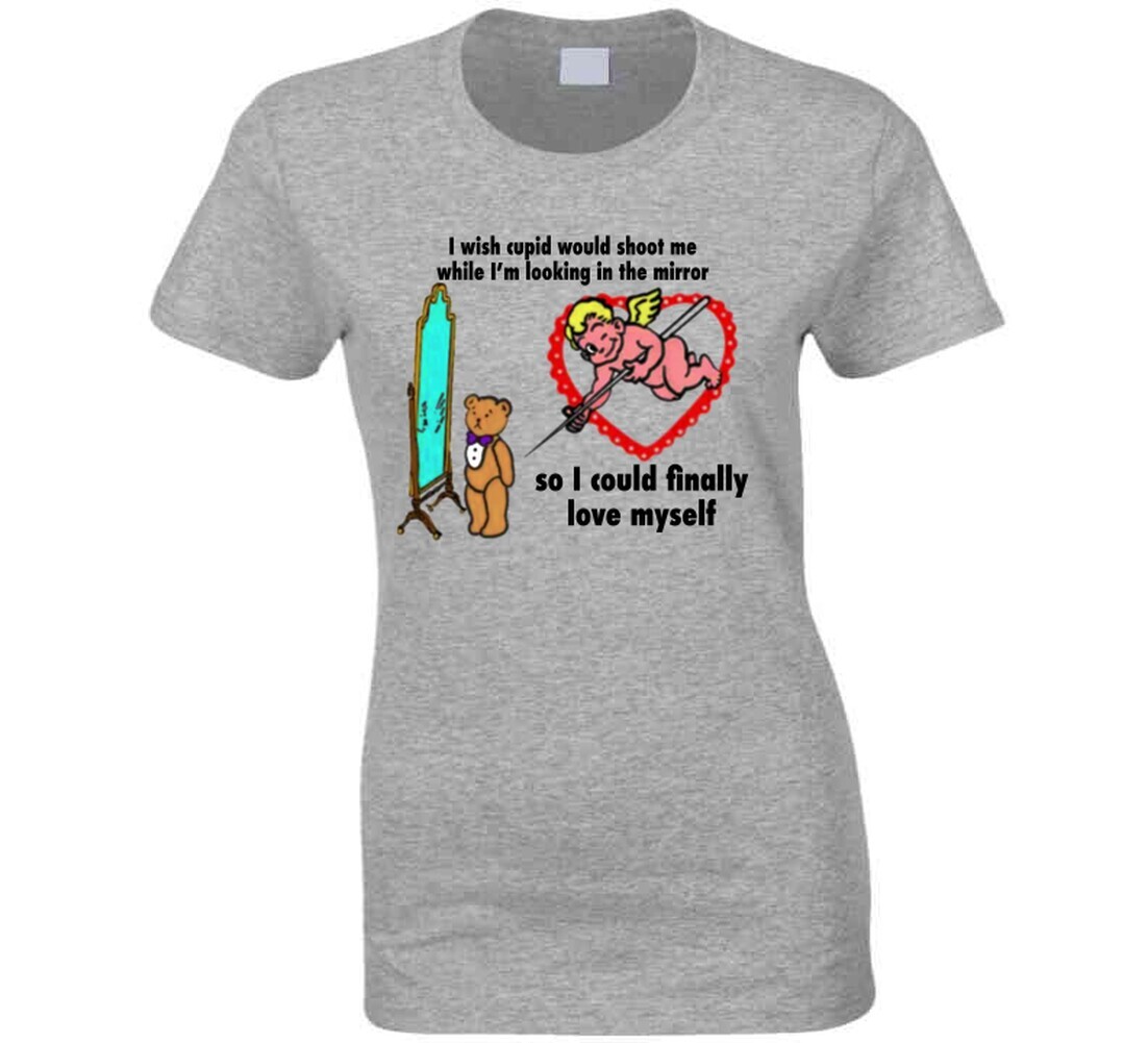 I Wish Cupid Would Shoot Me While I’m Looking In The Mirror T Shirt