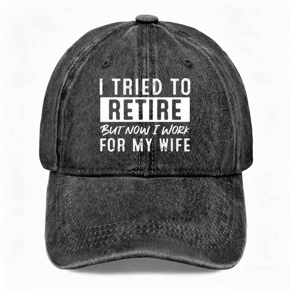 Unisex I TRIED TO RETIRE BUT NOW I WORK FOR MY WIFE Funny Washed Baseball Cap
