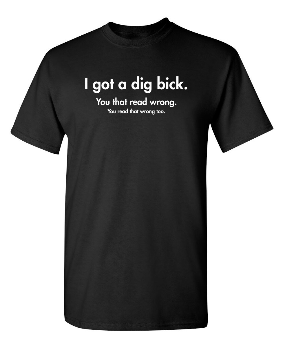 I Got a Dig Bick Sarcastic Humor Graphic Novelty Funny T Shirt