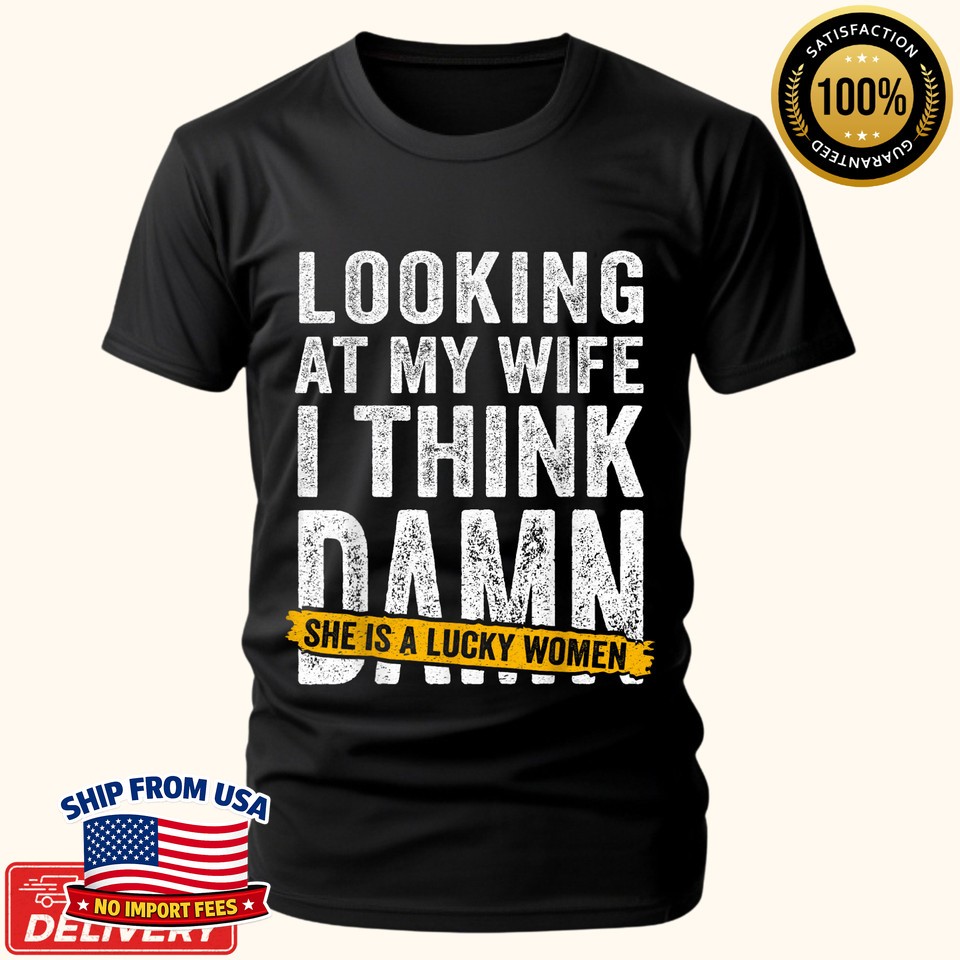 Funny Gift Looking At My Wife I Think Damn She Is A Lucky Woman Unisex T-Shirt