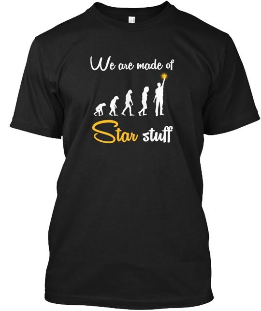 We Are Made Of Star Stuff Funny T-Shirt in the USA Size S to 5XL