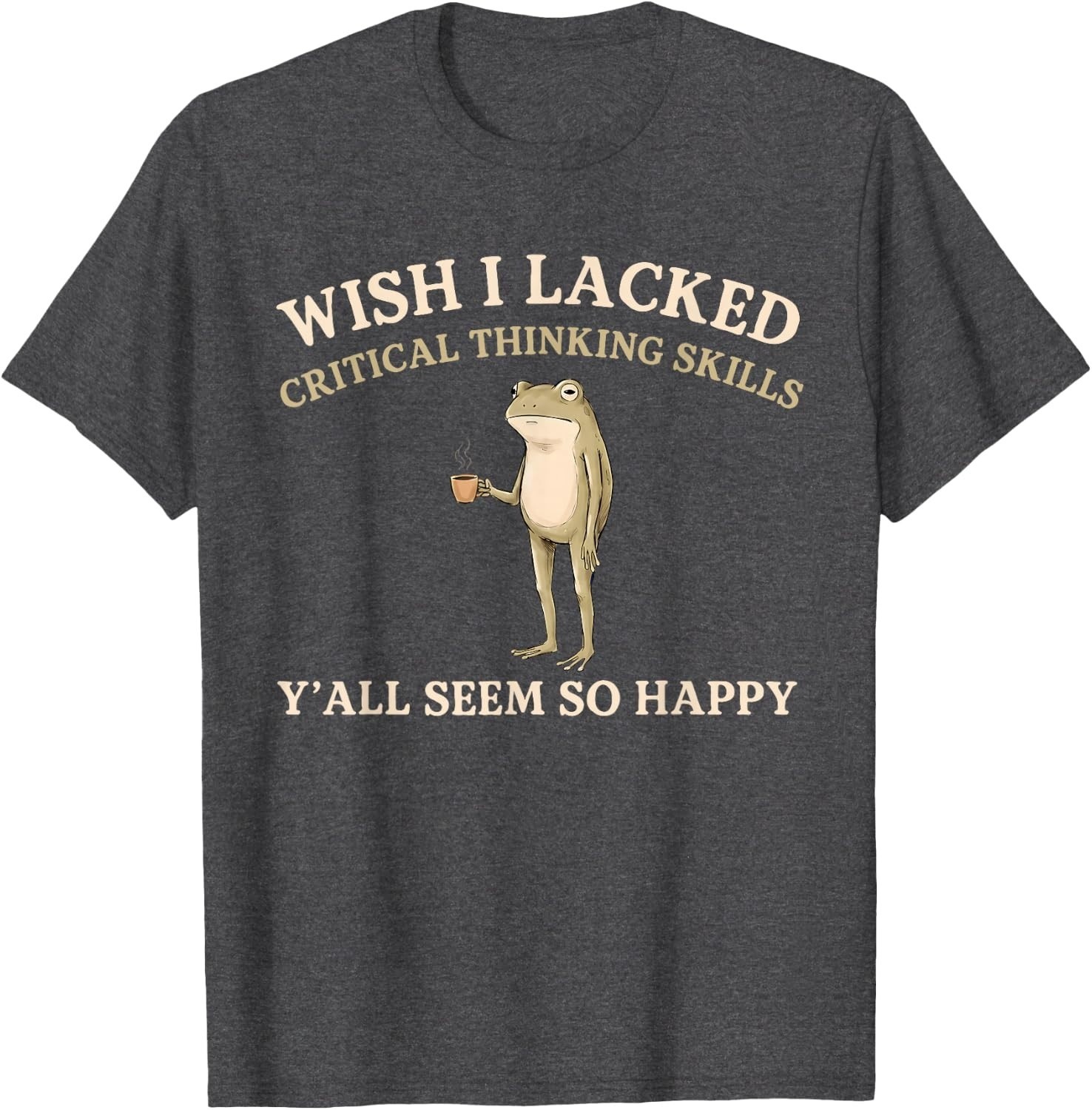 Wish I Lacked Critical Thinking Skills Y’all Seem So Happy T-Shirt