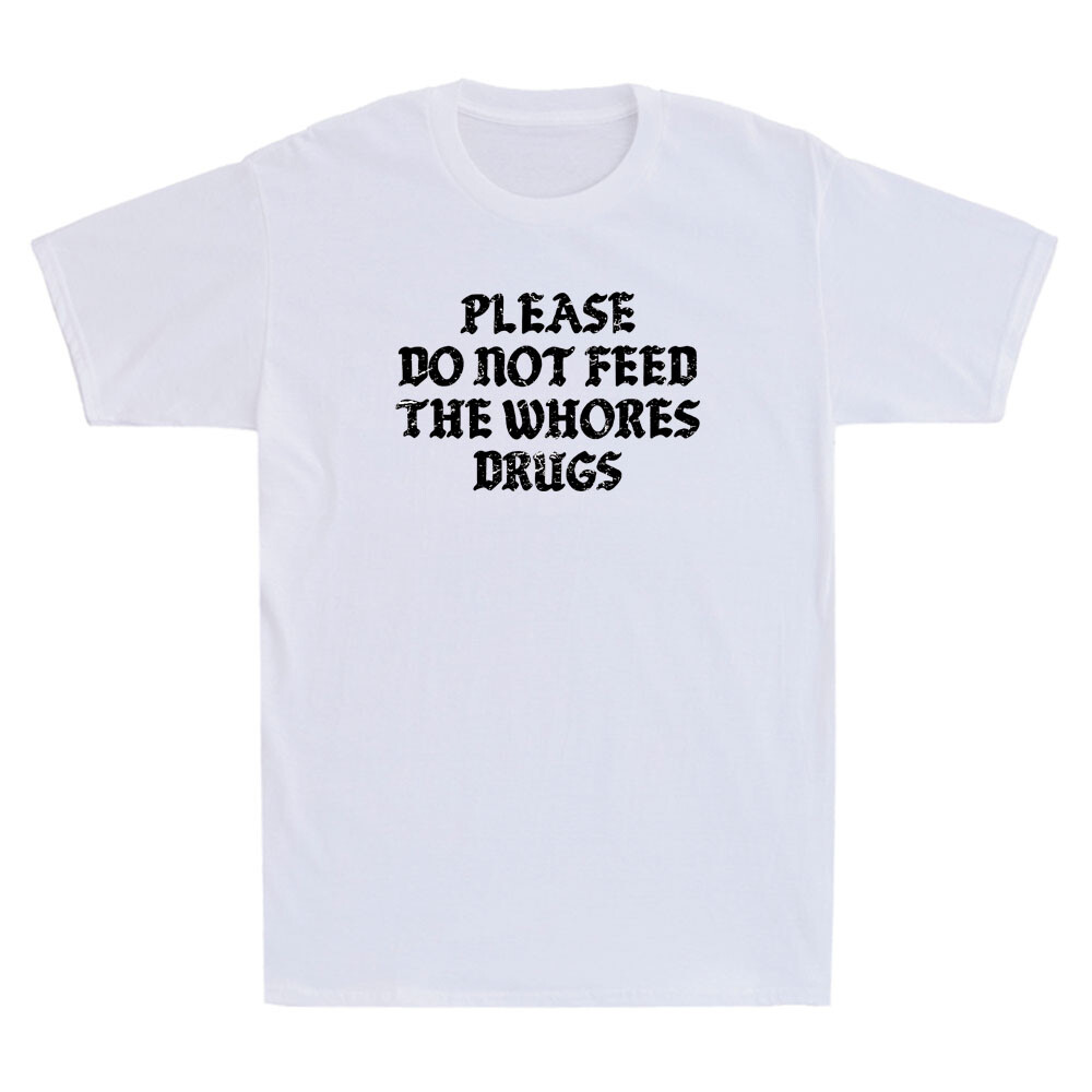 Please Do Not Feed The Whores Drugs Funny Saying Sarcastic Quote Men’s T-Shirt