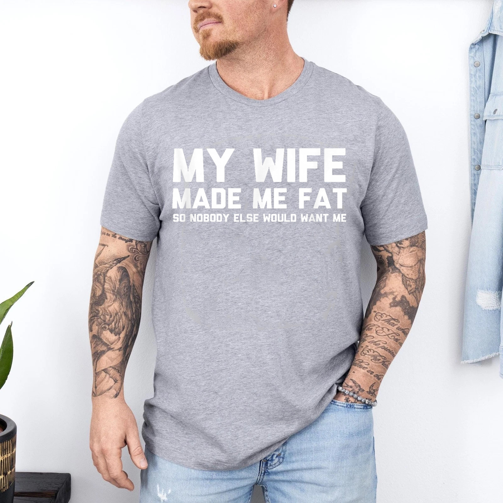 My Wife Made Me Fat So Nobody Else Would Want Me T-Shirt