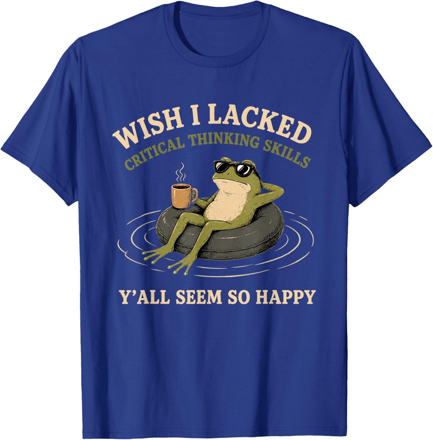 Wish I Lacked Critical Thinking Skills Y’all Seem So Happy T-Shirt