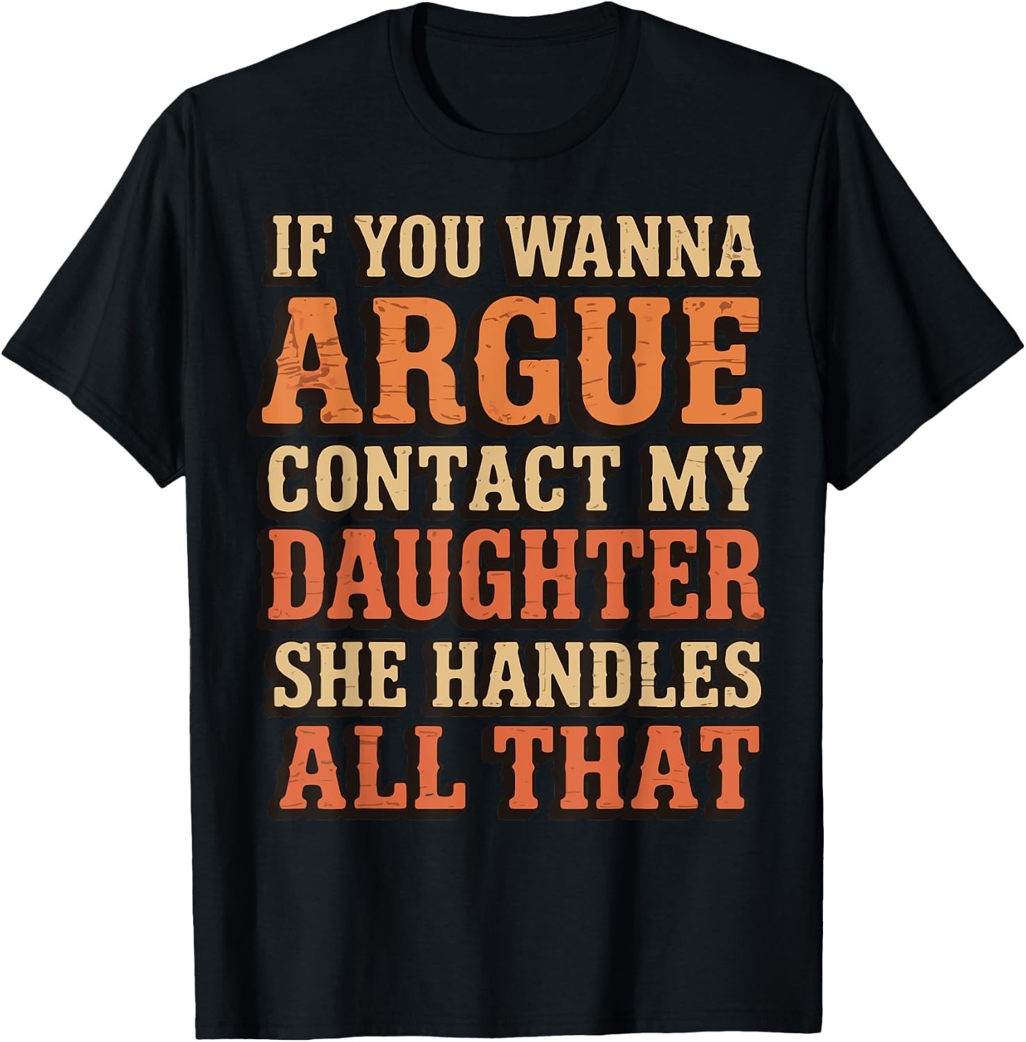 If You Wanna Argue Contact My Daughter She Handles All That T-Shirt