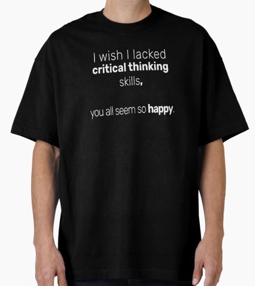 I wish I lacked critical thinking skills you all seem so happy Oversized T-Shirt