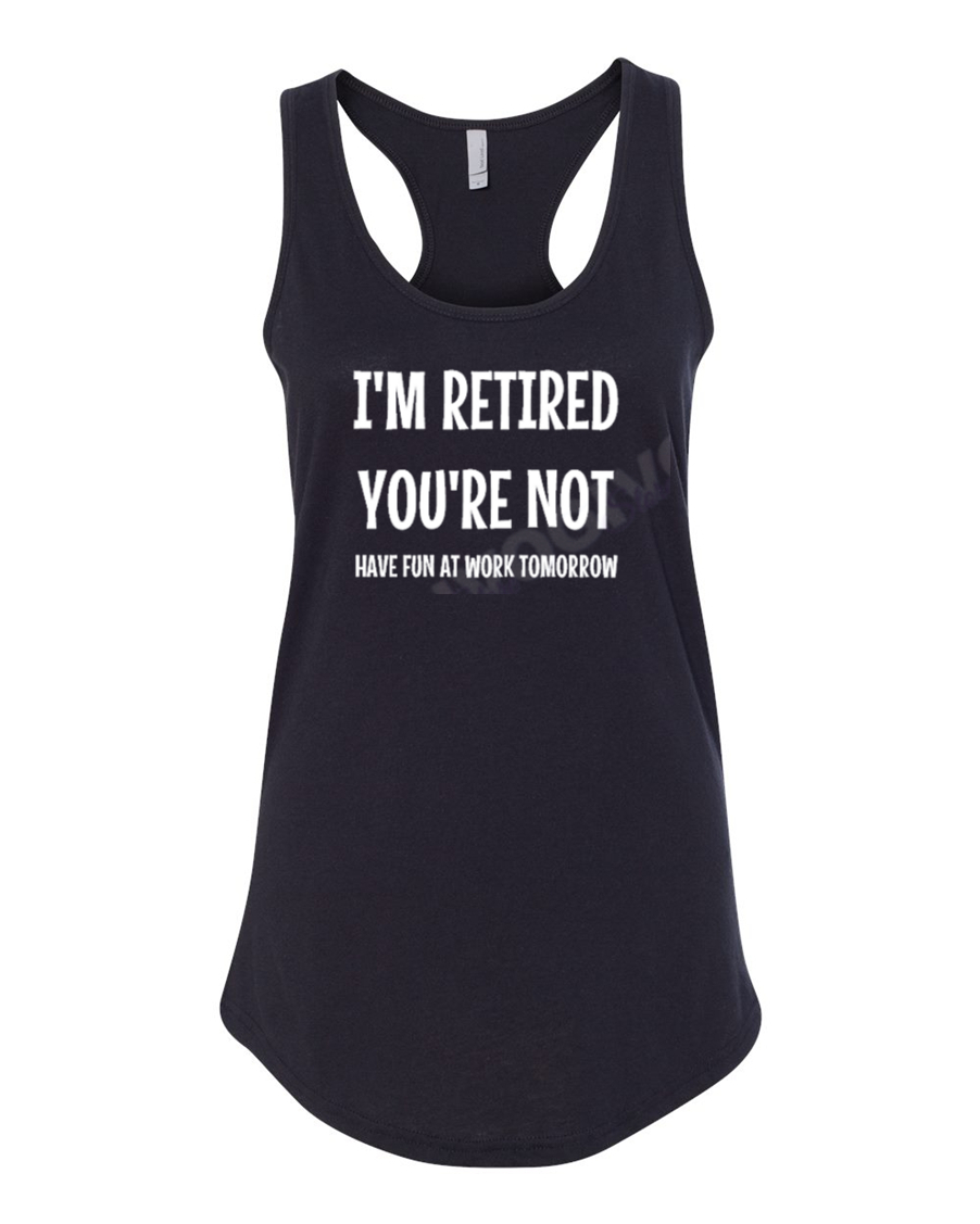 Ladies Tank Top I’m Retired You’re Not Have Fun At Work Tomorrow Funny T Shirt