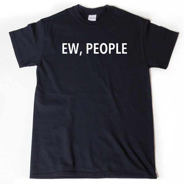 Ew People T-shirt Funny Attitude Anti-Social Tee Shirt Hilarious Introvert Geek