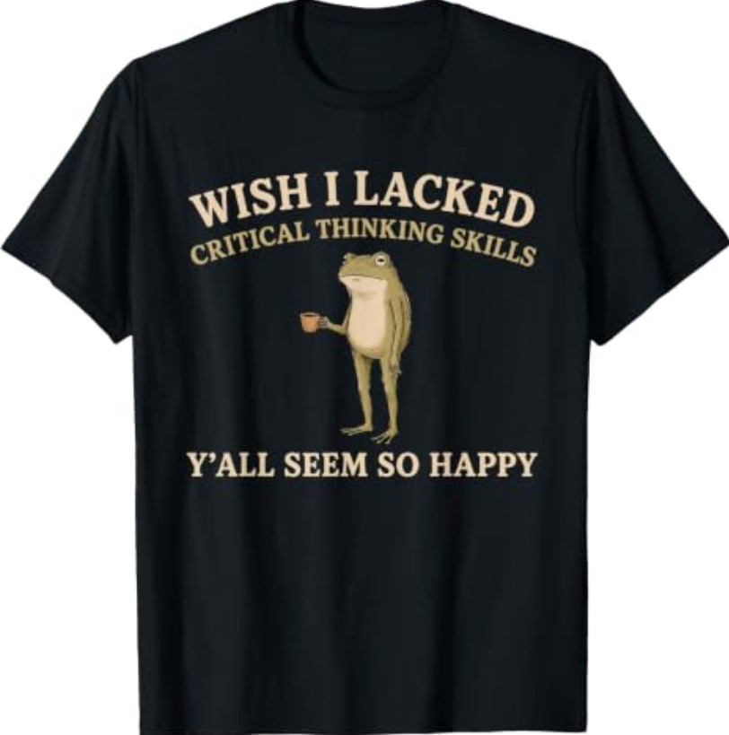 Wish I Lacked Critical Thinking Skills Y’all Seem So Happy T-Shirt