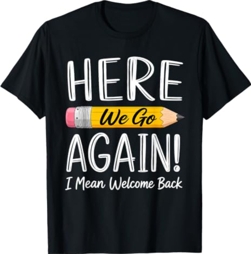 Here We Go Again I Mean Welcome Back to School Funny Teacher T-Shirt