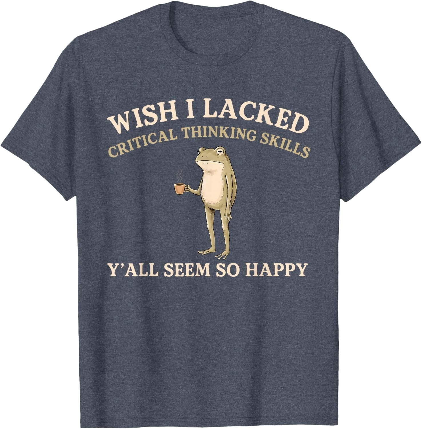 Wish I Lacked Critical Thinking Skills Y’all Seem So Happy T-Shirt