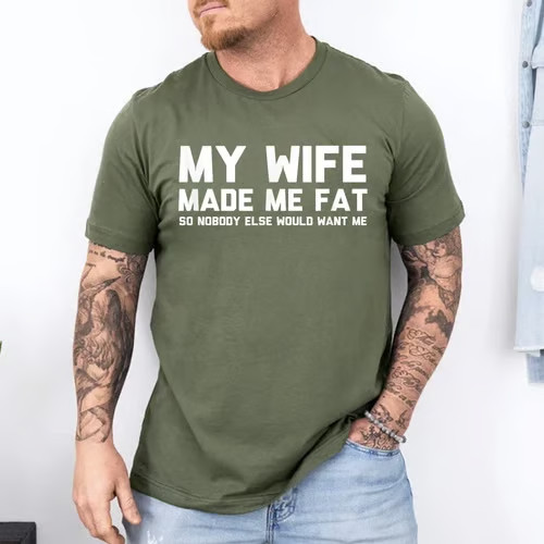 My Wife Made Me Fat So Nobody Else Would Want Me T-Shirt