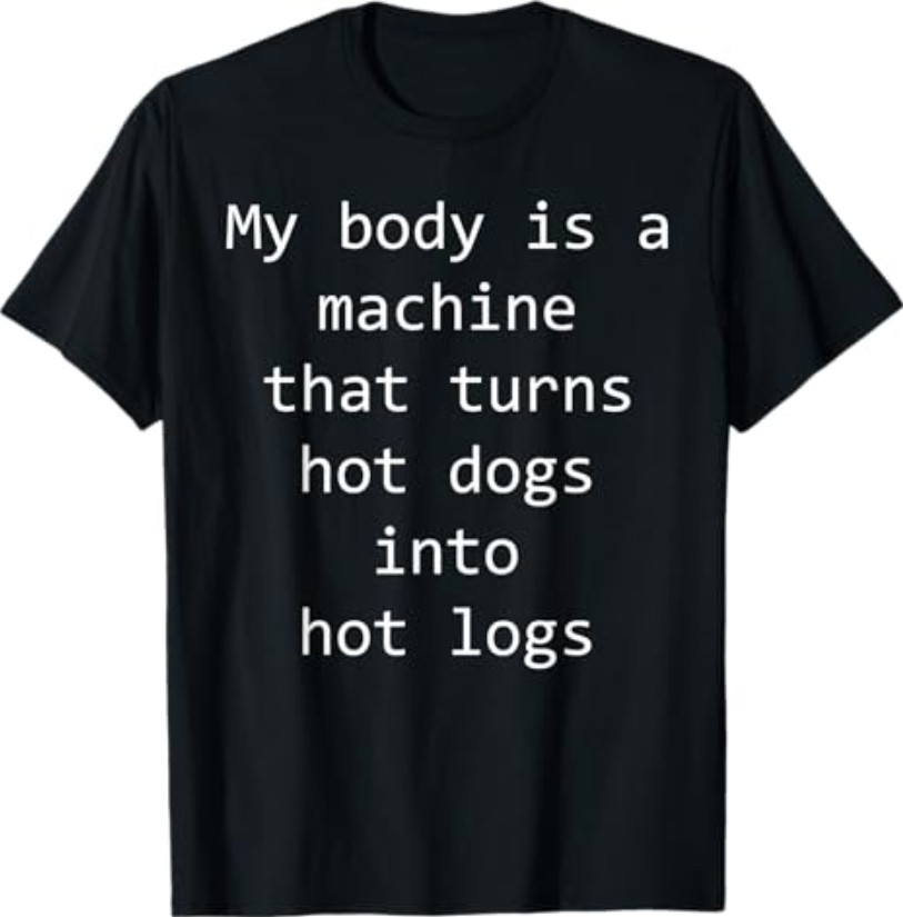 My Body is A Machine that Turns Hot Dogs Into Hot Logs Funny T-Shirt