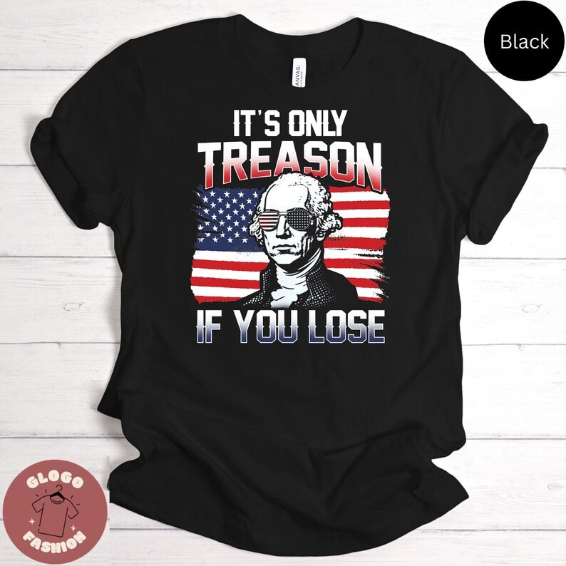 Its Only Treason If You Lose Funny 4th of July Comfort Tee