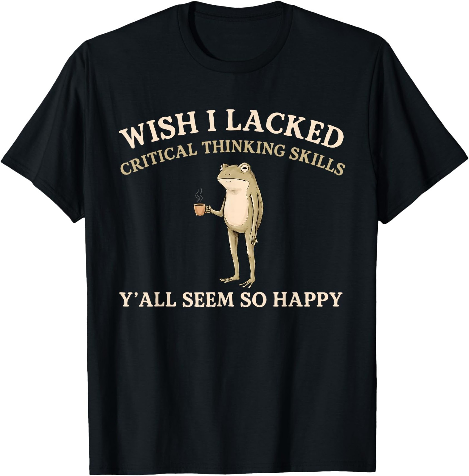 Wish I Lacked Critical Thinking Skills Y’all Seem So Happy Unisex Cotton T-Shirt