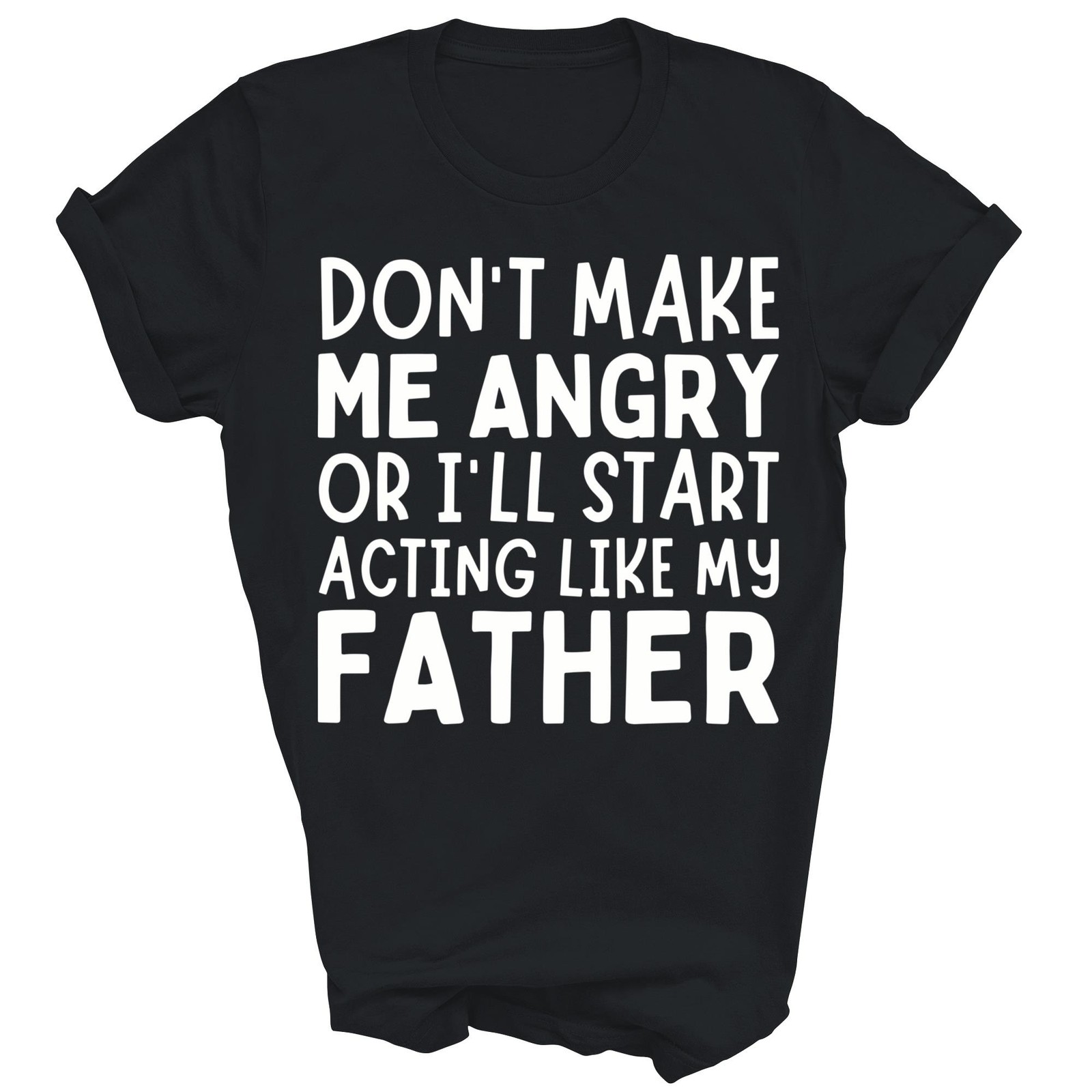 Don’t Make Me Angry I’ll Act Like My Father Dad Unisex Shirt Gift