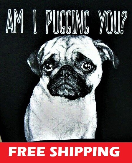 PUG T-SHIRT–AM I PUGGING YOU?-