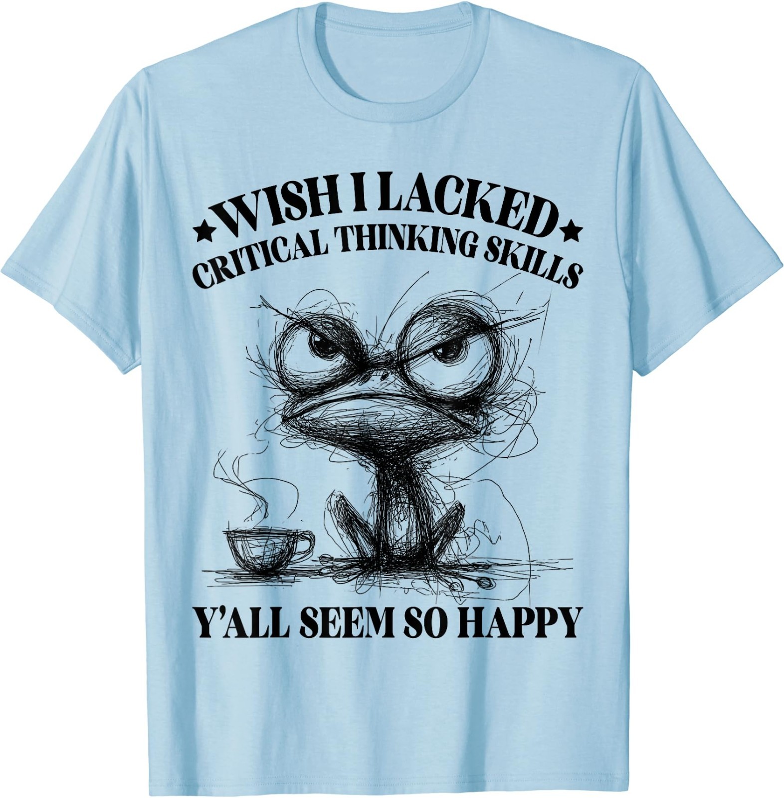 Wish I Lacked Critical Thinking Skills Y’all Seem So Happy Funny T-Shirt