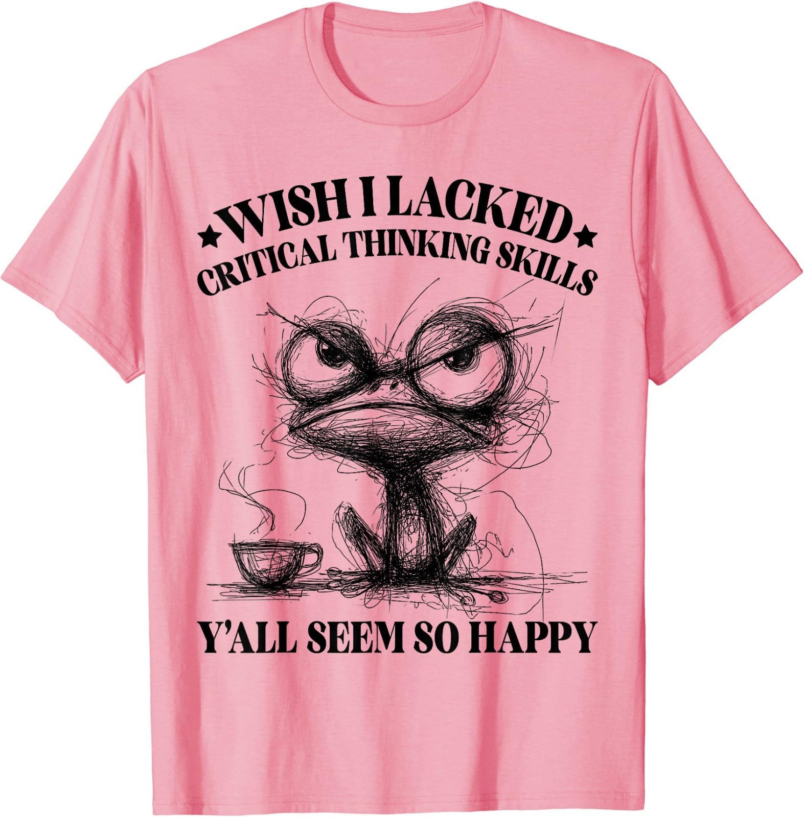 Wish I Lacked Critical Thinking Skills Y’all Seem So Happy Funny T-Shirt