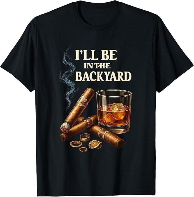 I’ll Be in The Backyard Funny Cigar and Bourbon Lovers Adult T-Shirt