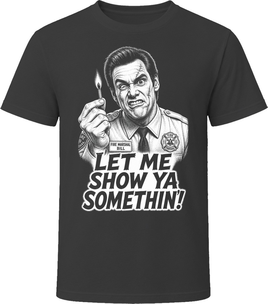 Fire Marshall Bill Let Me Show Ya Somethin Classic Comedy Sketch T Shirt