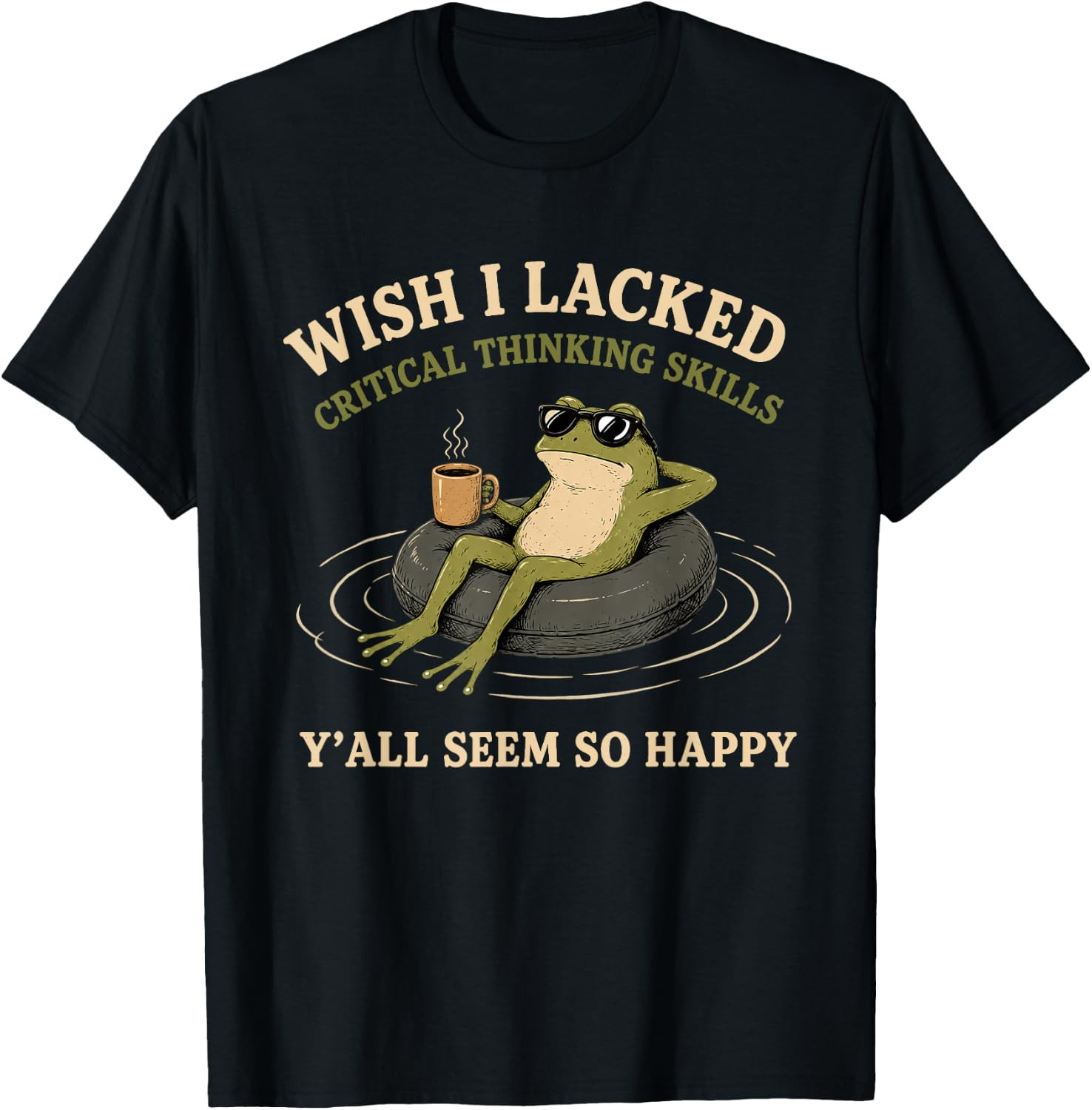 Wish I Lacked Critical Thinking Skills Y’all Seem So Happy T-Shirt