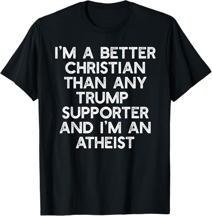 I’M A BETTER CHRISTIAN TRUMP SUPPORTERS Atheist Meme T-Shirt