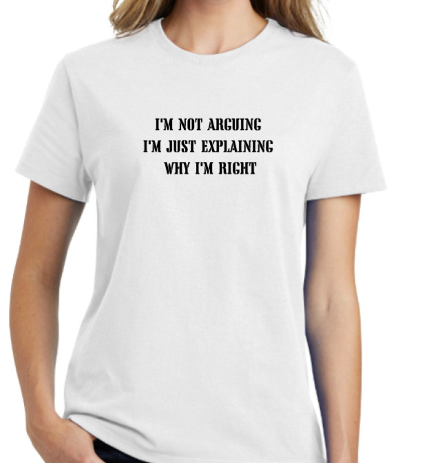 I”m Not Arguing I’m Just Explaining Why I’m Right – Women’s Unisex Tee