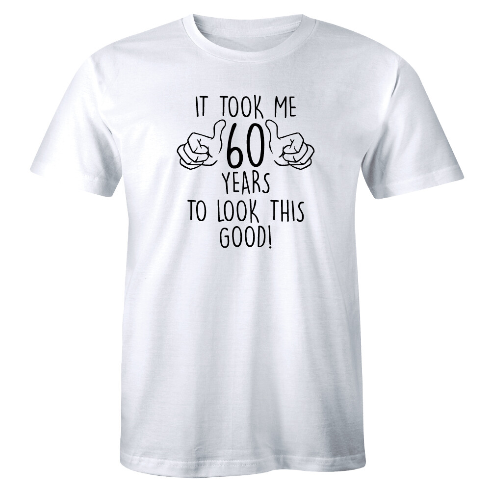 It Took Me 60 Years To Look This Good 60th Birthday Shirt – Funny Shirt Mens Tee