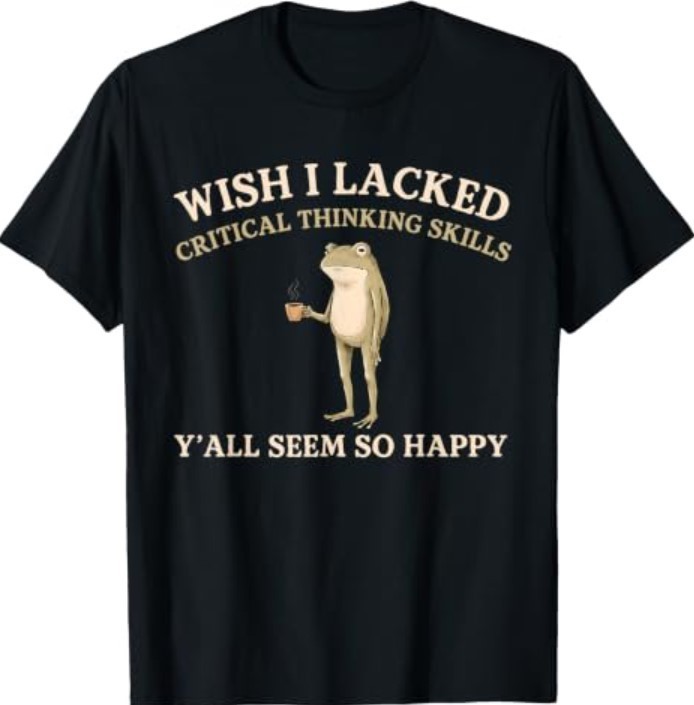 Wish I Lacked Critical Thinking Skills Y’all Seem So Happy T-Shirt