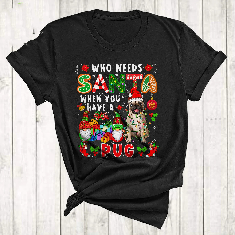 Who Needs Santa When You Have A Pug Lights Gnomes Santa Dog Black T-shirt