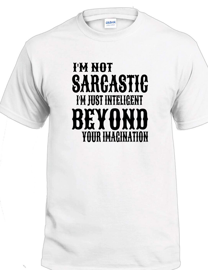 I’m Not Sarcastic Intelligent Beyond Imagination T-shirt Sarcasm Rude Mean Tee