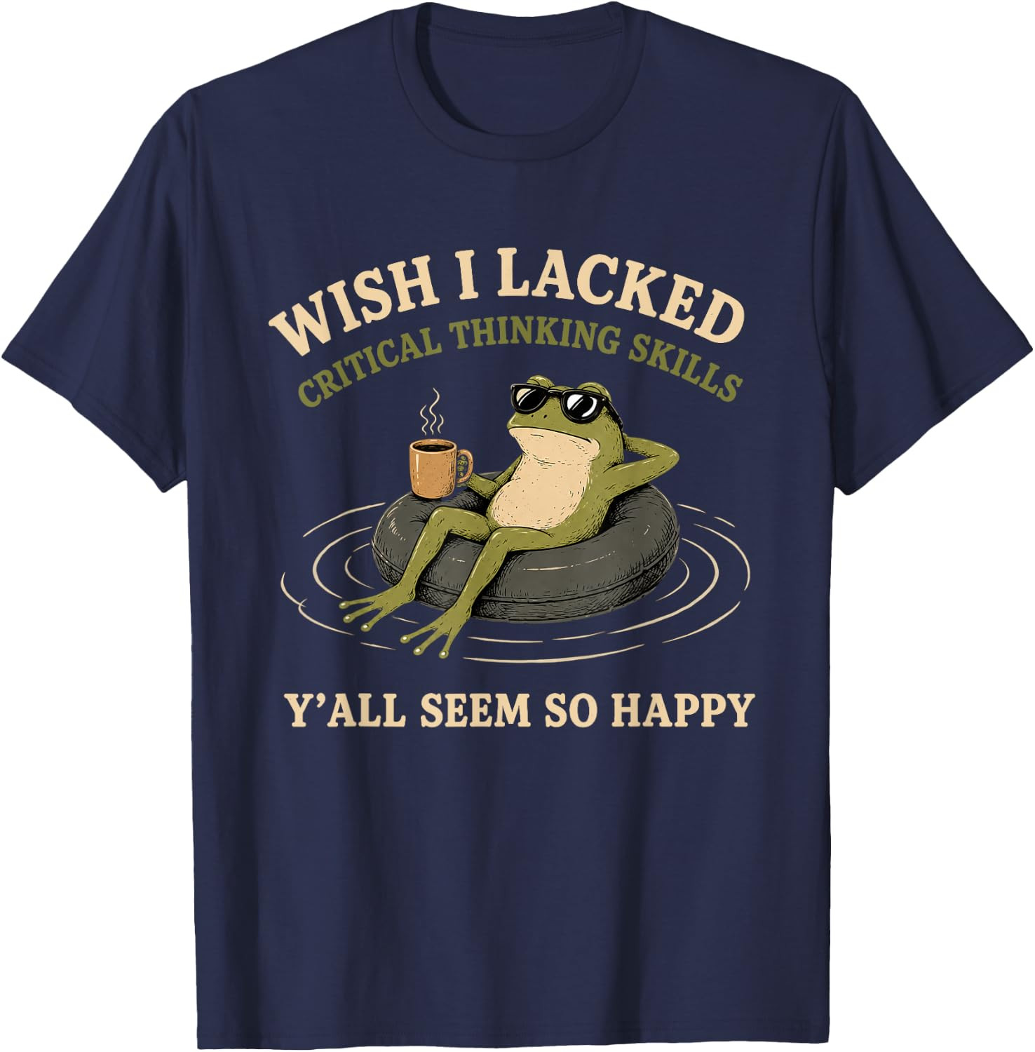 Wish I Lacked Critical Thinking Skills Y’all Seem So Happy T-Shirt