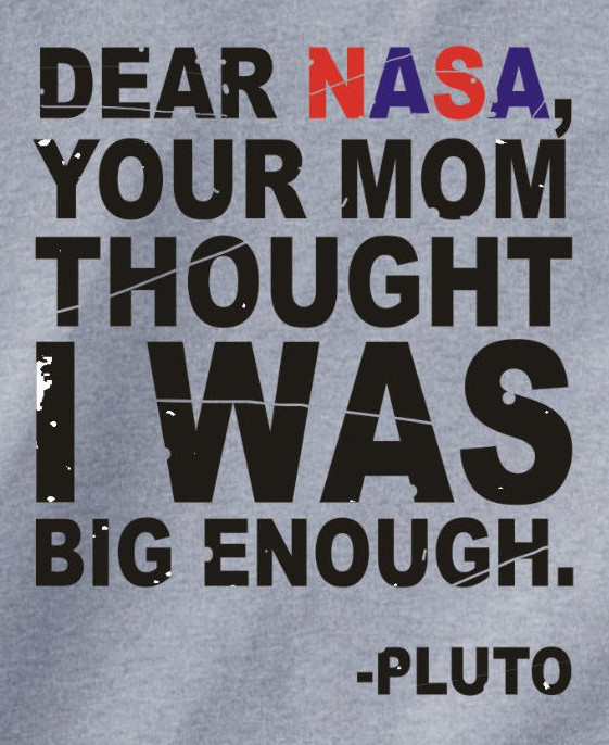 DEAR NASA, YOUR MOM THOUGHT I WAS BIG ENOUGH -PLUTO T-Shirt funny space planet
