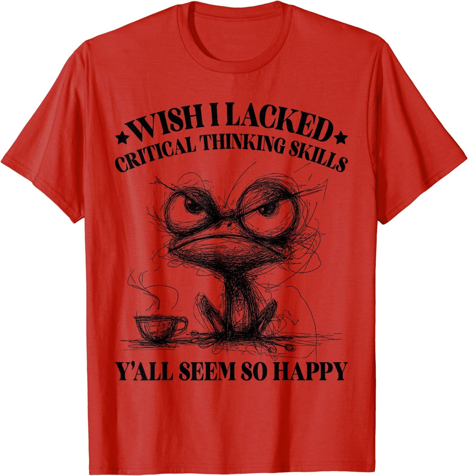 Wish I Lacked Critical Thinking Skills Y’all Seem So Happy Funny T-Shirt