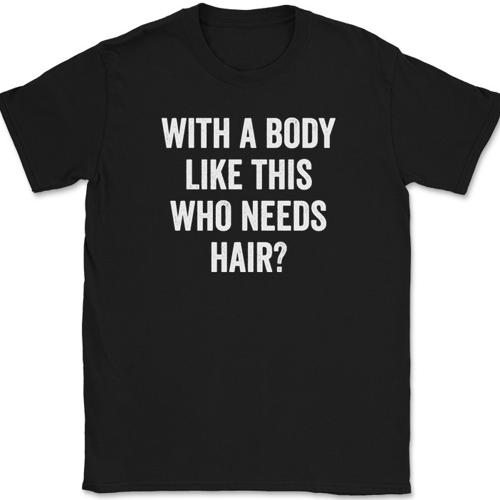 With A Body Like This Who Needs Hair T-Shirt Funny Bald Humor Text Tee