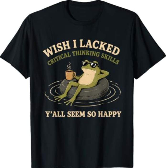 Wish I Lacked Critical Thinking Skills Y’all Seem So Happy T-Shirt