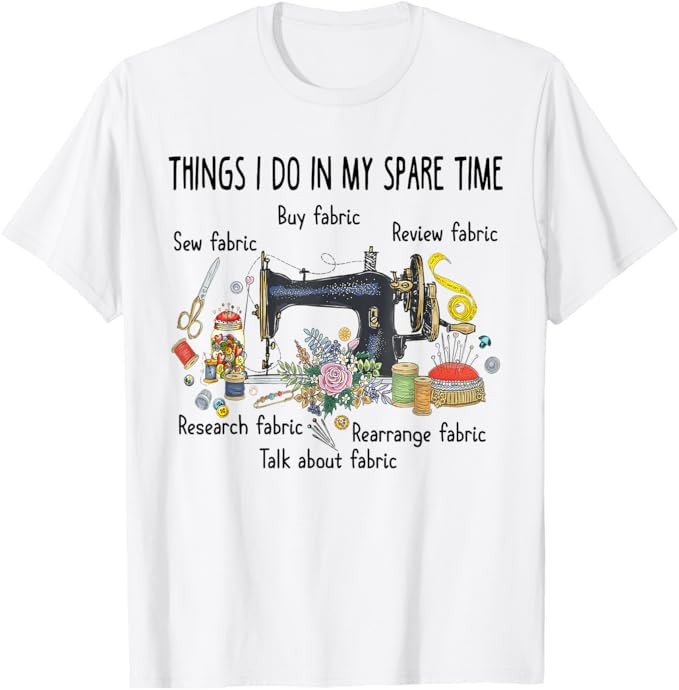 Things I do in my spare time funny Sewing Quilting T-shirt T-Shirt