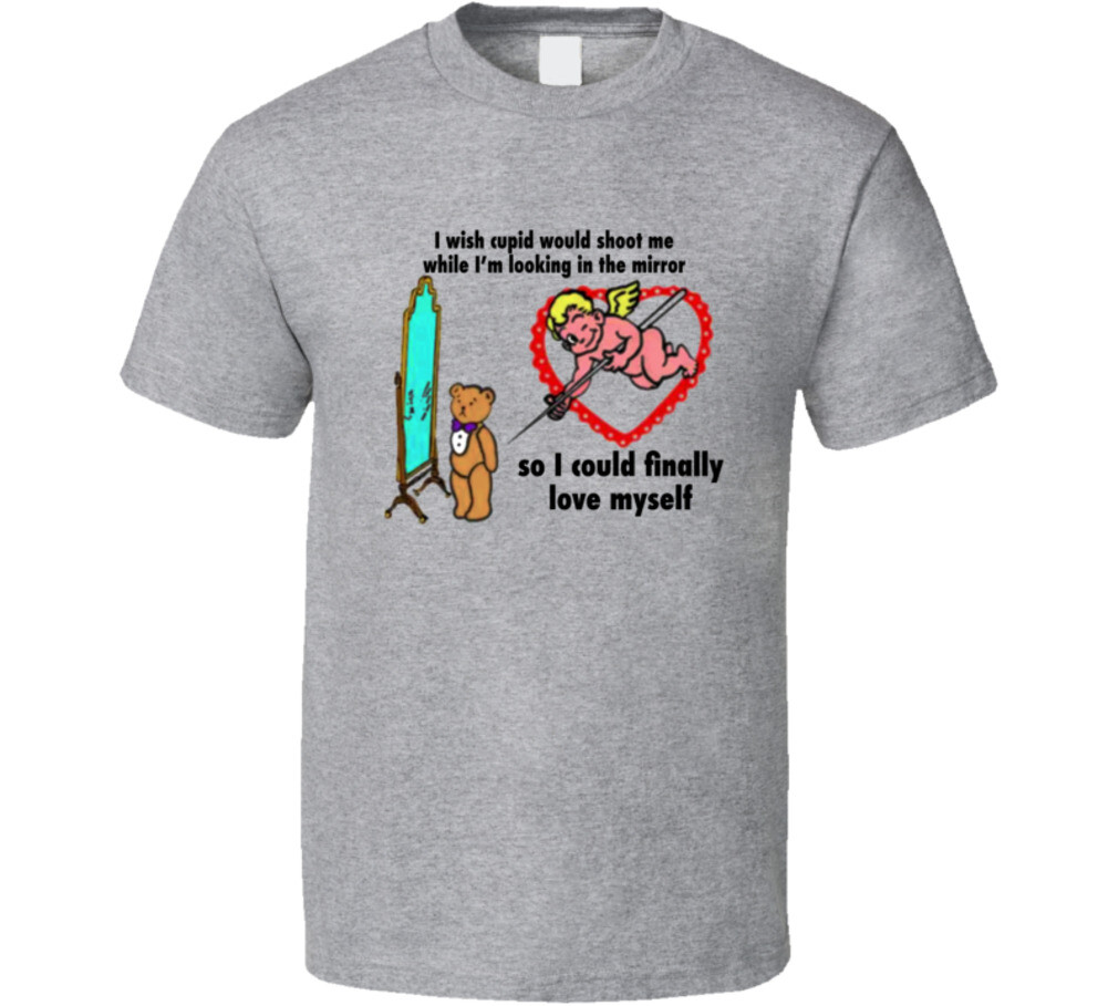 I Wish Cupid Would Shoot Me While I’m Looking In The Mirror T Shirt