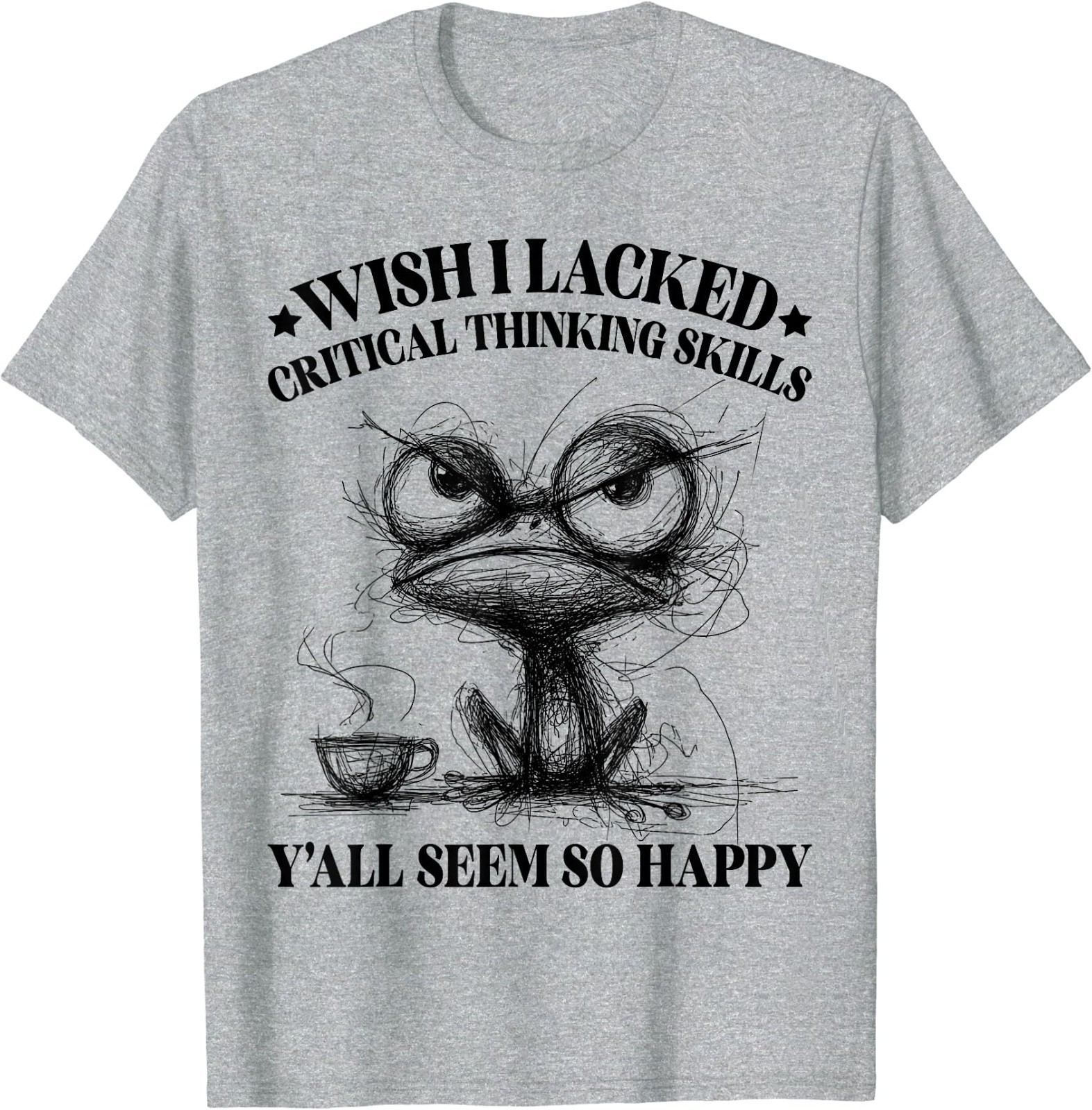 Wish I Lacked Critical Thinking Skills Y’all Seem So Happy Funny T-Shirt