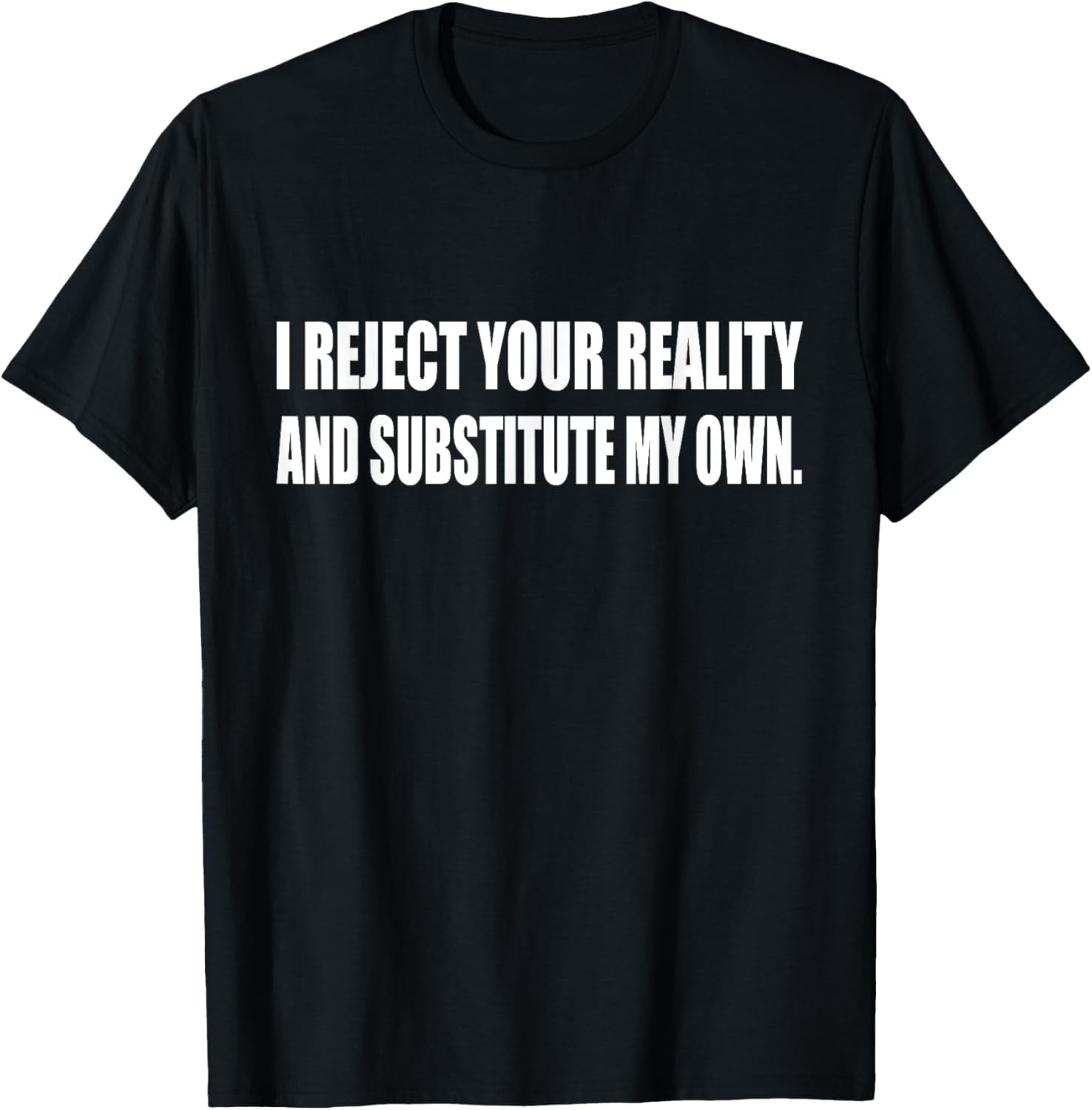I Reject Your Reality And Substitute My Own Humor Sarcastic T-Shirt