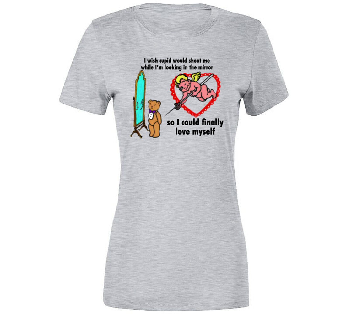 I Wish Cupid Would Shoot Me While I’m Looking In The Mirror T Shirt