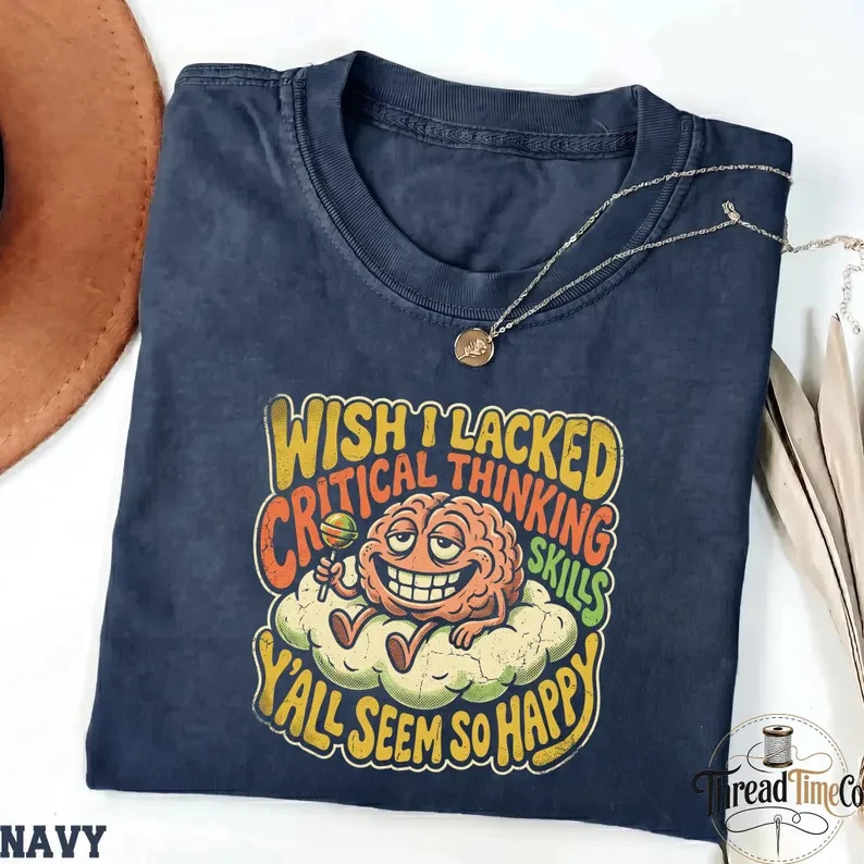 Wish I Lacked Critical Thinking Skills Shirt Funny Sarcastic Brain Graphic Tee